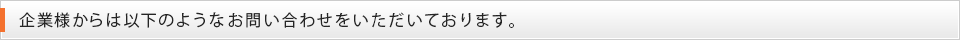 企業様からは以下のようなお問い合わせをいただいております。