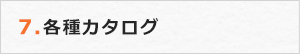 7.各種カタログ